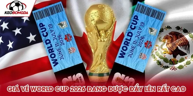 Giá vé World Cup 2026 đang được đẩy lên rất cao