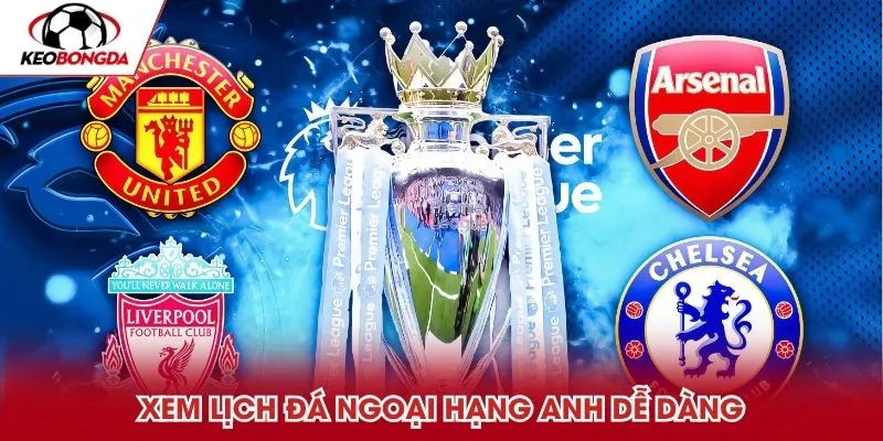 Xem lịch đá Ngoại hạng Anh dễ dàng