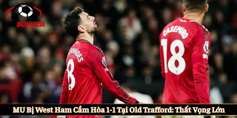 MU bị West Ham cầm hòa